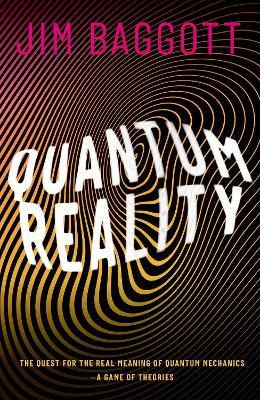 Quantum Reality: The Quest for the Real Meaning of Quantum Mechanics - a Game of Theories - Jim Baggott - cover