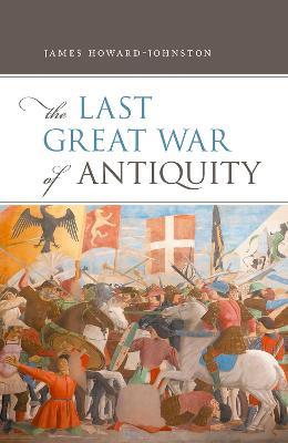 The Last Great War of Antiquity - James Howard-Johnston - cover