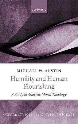 Humility and Human Flourishing: A Study in Analytic Moral Theology - Michael W. Austin - cover