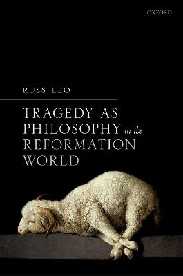 Tragedy as Philosophy in the Reformation World - Russ Leo - cover