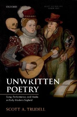 Unwritten Poetry: Song, Performance, and Media in Early Modern England - Scott A. Trudell - cover