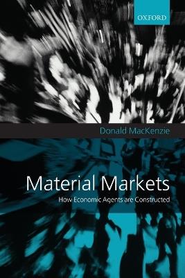 Material Markets: How Economic Agents are Constructed - Donald MacKenzie - cover