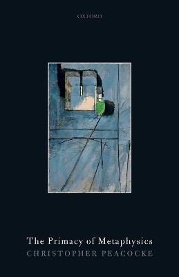 The Primacy of Metaphysics - Christopher Peacocke - cover