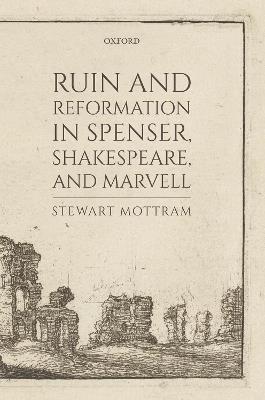 Ruin and Reformation in Spenser, Shakespeare, and Marvell - Stewart Mottram - cover