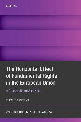 The Horizontal Effect of Fundamental Rights in the European Union: A Constitutional Analysis - Eleni Frantziou - cover