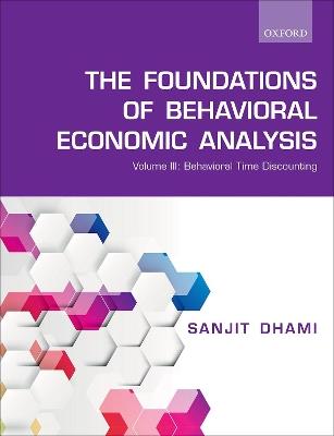 The Foundations of Behavioral Economic Analysis: Volume III: Behavioral Time Discounting - Sanjit Dhami - cover