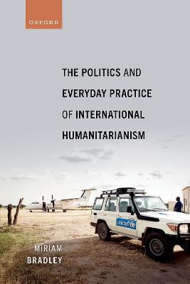 The Politics and Everyday Practice of International Humanitarianism - Miriam Bradley - cover