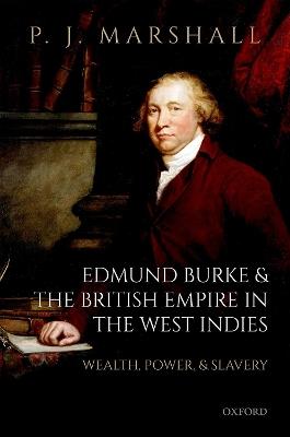 Edmund Burke and the British Empire in the West Indies: Wealth, Power, and Slavery - P. J. Marshall - cover