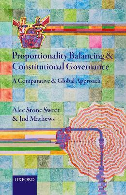 Proportionality Balancing and Constitutional Governance: A Comparative and Global Approach - Alec Stone Sweet,Jud Mathews - cover