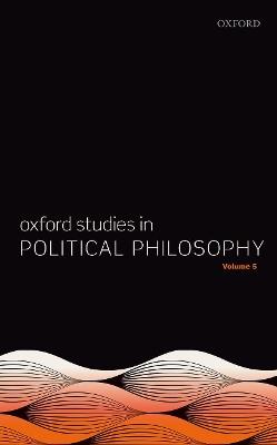 Oxford Studies in Political Philosophy Volume 5 - cover