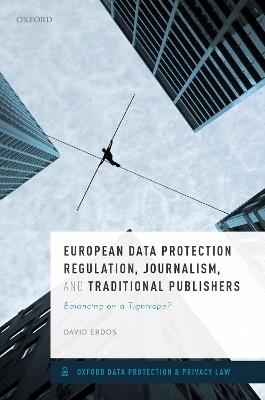 European Data Protection Regulation, Journalism, and Traditional Publishers: Balancing on a Tightrope? - David Erdos - cover