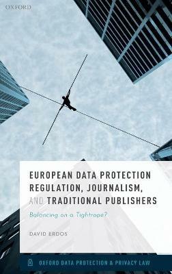 European Data Protection Regulation, Journalism, and Traditional Publishers: Balancing on a Tightrope? - David Erdos - cover