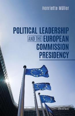 Political Leadership and the European Commission Presidency - Henriette Muller - cover