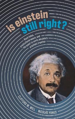 Is Einstein Still Right?: Black Holes, Gravitational Waves, and the Quest to Verify Einstein's Greatest Creation - Clifford M. Will,Nicolas Yunes - cover
