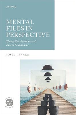 Mental Files in Perspective: Theory, Development, and Neural Foundations - Josef Perner - cover