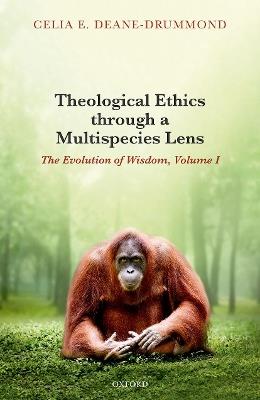 Theological Ethics through a Multispecies Lens: The Evolution of Wisdom, Volume I - Celia E. Deane-Drummond - cover