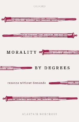 Morality by Degrees: Reasons without Demands - Alastair Norcross - cover