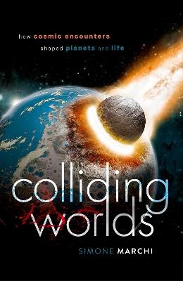 Colliding Worlds: How Cosmic Encounters Shaped Planets and Life - Simone Marchi - cover