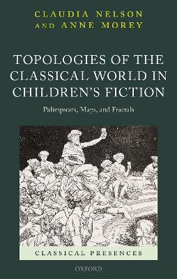 Topologies of the Classical World in Children's Fiction: Palimpsests, Maps, and Fractals - Claudia Nelson,Anne Morey - cover