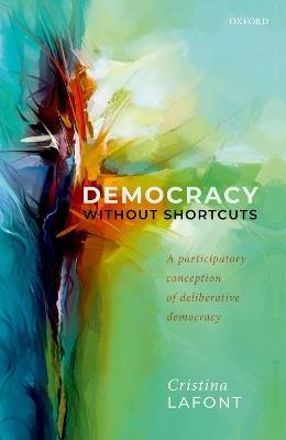 Democracy without Shortcuts: A Participatory Conception of Deliberative Democracy - Cristina Lafont - cover