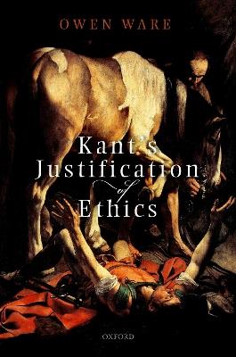 Kant's Justification of Ethics - Owen Ware - cover