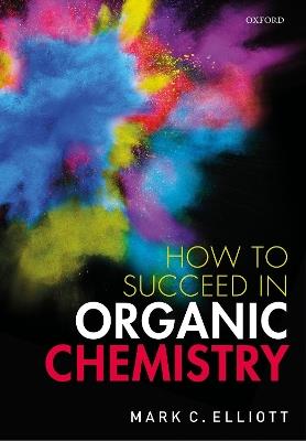 How to Succeed in Organic Chemistry - Mark C. Elliott - cover