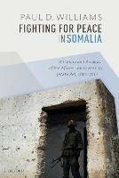 Fighting for Peace in Somalia: A History and Analysis of the African Union Mission (AMISOM), 2007-2017 - Paul D. Williams - cover