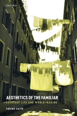 Aesthetics of the Familiar: Everyday Life and World-Making - Yuriko Saito - cover