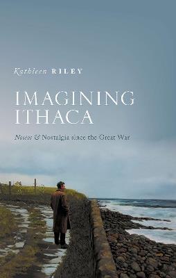 Imagining Ithaca: Nostos and Nostalgia Since the Great War - Kathleen Riley - cover