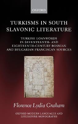 Turkisms in South Slavonic Literature: Turkish Loanwords in Seventeenth- and Eighteenth-Century Bosnian and Bulgarian Franciscan Sources - Florence Lydia Graham - cover