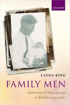 Family Men: Fatherhood and Masculinity in Britain, 1914-1960 - Laura King - cover