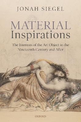 Material Inspirations: The Interests of the Art Object in the Nineteenth Century and After - Jonah Siegel - cover