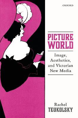 Picture World: Image, Aesthetics, and Victorian New Media - Rachel Teukolsky - cover