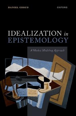 Idealization in Epistemology: A Modest Modeling Approach - Daniel Greco - cover