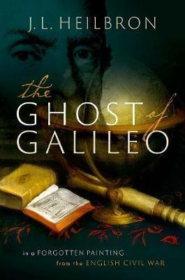The Ghost of Galileo: In a forgotten painting from the English Civil War - J.L. Heilbron - cover