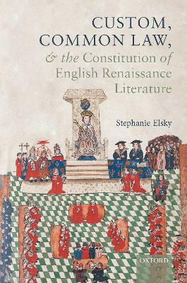 Custom, Common Law, and the Constitution of English Renaissance Literature - Stephanie Elsky - cover