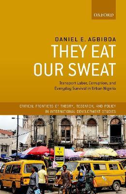 They Eat Our Sweat: Transport Labor, Corruption, and Everyday Survival in Urban Nigeria - Daniel E. Agbiboa - cover