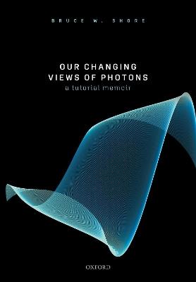 Our Changing Views of Photons: A Tutorial Memoir - Bruce W. Shore - cover