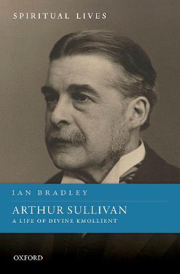 Arthur Sullivan: A Life of Divine Emollient - Ian Bradley - cover