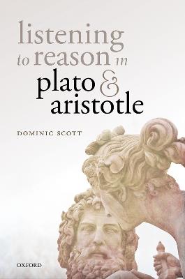 Listening to Reason in Plato and Aristotle - Dominic Scott - cover