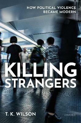Killing Strangers: How Political Violence Became Modern - T. K. Wilson - cover