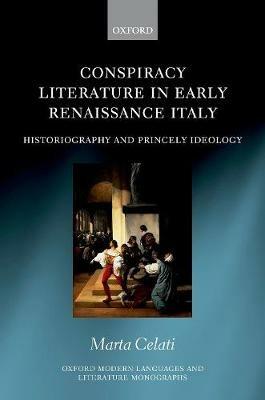 Conspiracy Literature in Early Renaissance Italy: Historiography and Princely Ideology - Marta Celati - cover