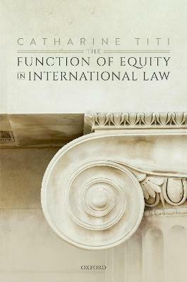 The Function of Equity in International Law - Catharine Titi - cover