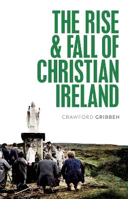 The Rise and Fall of Christian Ireland - Crawford Gribben - cover