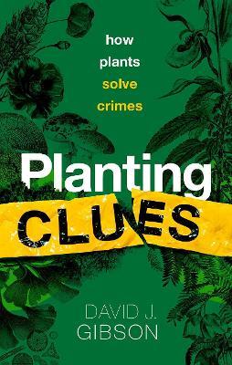 Planting Clues: How plants solve crimes - David J. Gibson - cover