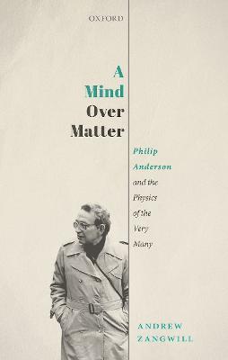 A Mind Over Matter: Philip Anderson and the Physics of the Very Many - Andrew Zangwill - cover