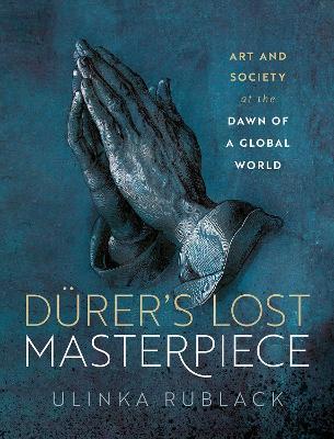 Dürer's Lost Masterpiece: Art and Society at the Dawn of a Global World - Ulinka Rublack - cover