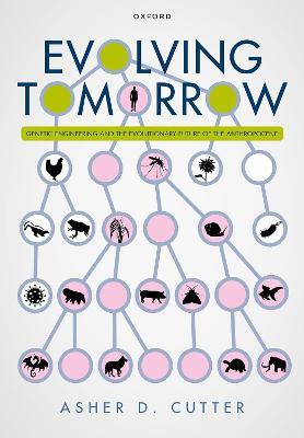 Evolving Tomorrow: Genetic Engineering and the Evolutionary Future of the Anthropocene - Asher D. Cutter - cover