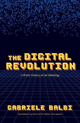 The Digital Revolution: A Short History of an Ideology - Gabriele Balbi - cover