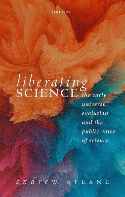 Liberating Science: The Early Universe, Evolution and the Public Voice of Science - Andrew Steane - cover